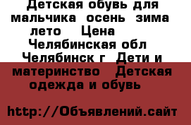 Детская обувь для мальчика (осень, зима, лето) › Цена ­ 500 - Челябинская обл., Челябинск г. Дети и материнство » Детская одежда и обувь   